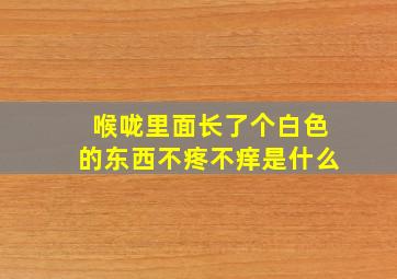 喉咙里面长了个白色的东西不疼不痒是什么