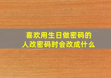 喜欢用生日做密码的人改密码时会改成什么