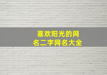 喜欢阳光的网名二字网名大全