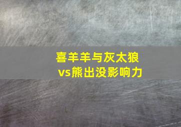 喜羊羊与灰太狼vs熊出没影响力