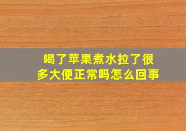 喝了苹果煮水拉了很多大便正常吗怎么回事