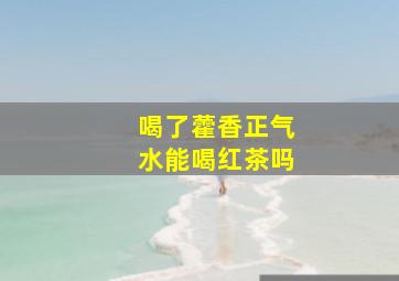 喝了藿香正气水能喝红茶吗