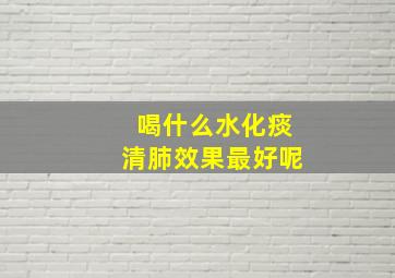 喝什么水化痰清肺效果最好呢