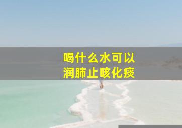 喝什么水可以润肺止咳化痰