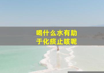 喝什么水有助于化痰止咳呢