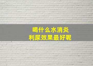 喝什么水消炎利尿效果最好呢