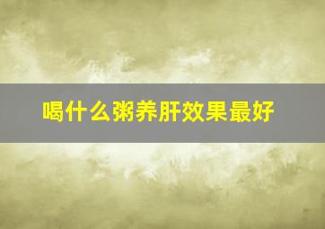 喝什么粥养肝效果最好