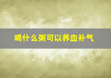 喝什么粥可以养血补气