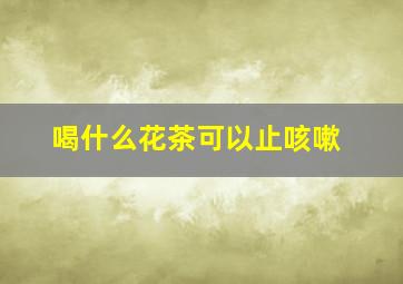 喝什么花茶可以止咳嗽