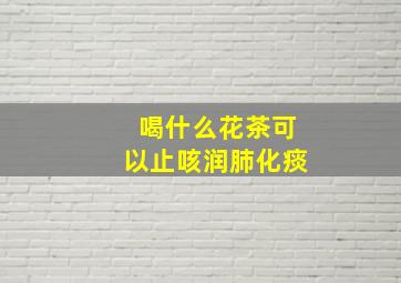 喝什么花茶可以止咳润肺化痰