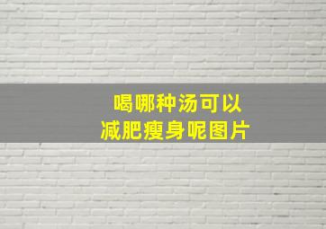 喝哪种汤可以减肥瘦身呢图片