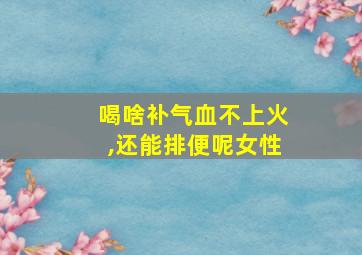 喝啥补气血不上火,还能排便呢女性