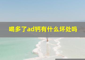 喝多了ad钙有什么坏处吗