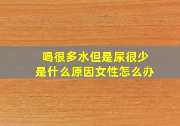 喝很多水但是尿很少是什么原因女性怎么办