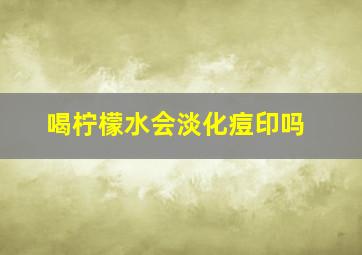 喝柠檬水会淡化痘印吗