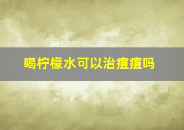 喝柠檬水可以治痘痘吗