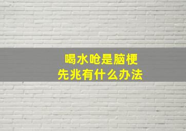 喝水呛是脑梗先兆有什么办法