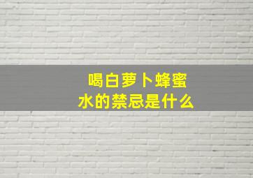 喝白萝卜蜂蜜水的禁忌是什么