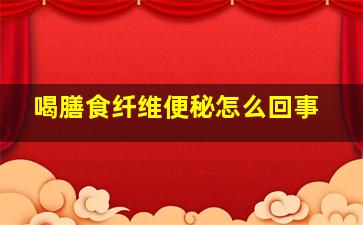 喝膳食纤维便秘怎么回事