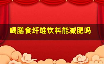 喝膳食纤维饮料能减肥吗