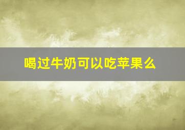 喝过牛奶可以吃苹果么