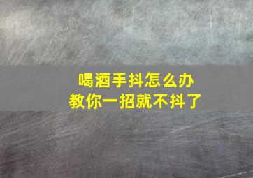 喝酒手抖怎么办教你一招就不抖了