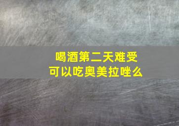 喝酒第二天难受可以吃奥美拉唑么