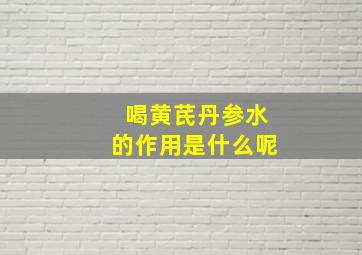 喝黄芪丹参水的作用是什么呢