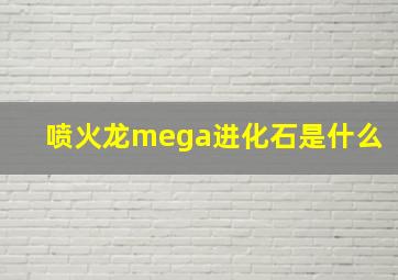 喷火龙mega进化石是什么