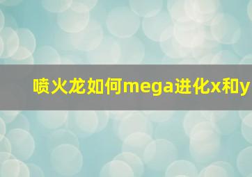 喷火龙如何mega进化x和y