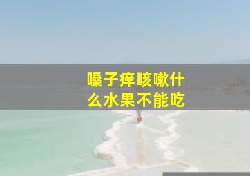 嗓子痒咳嗽什么水果不能吃