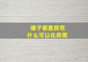 嗓子都是痰吃什么可以化痰呢