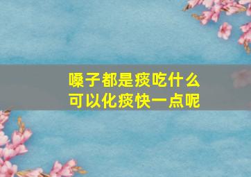 嗓子都是痰吃什么可以化痰快一点呢