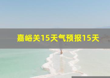 嘉峪关15天气预报15天