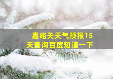 嘉峪关天气预报15天查询百度知道一下