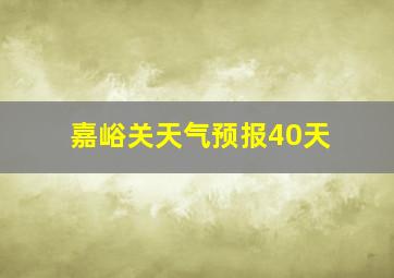 嘉峪关天气预报40天