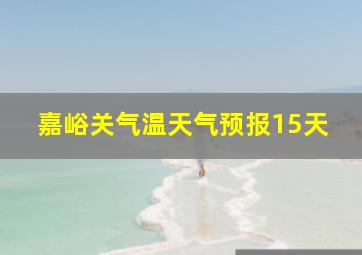 嘉峪关气温天气预报15天