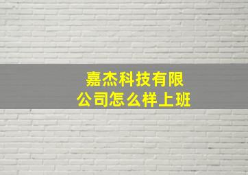 嘉杰科技有限公司怎么样上班