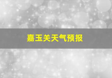 嘉玉关天气预报