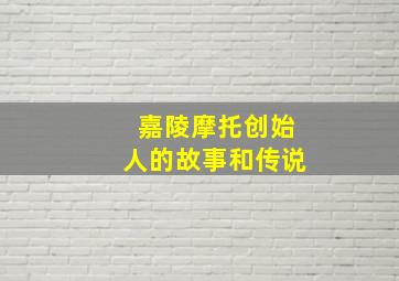 嘉陵摩托创始人的故事和传说