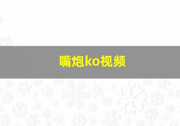 嘴炮ko视频