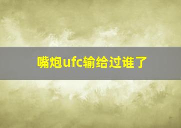 嘴炮ufc输给过谁了