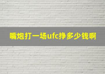 嘴炮打一场ufc挣多少钱啊