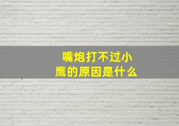 嘴炮打不过小鹰的原因是什么