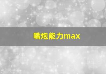 嘴炮能力max