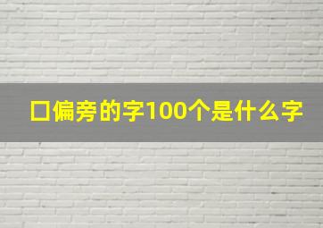 囗偏旁的字100个是什么字