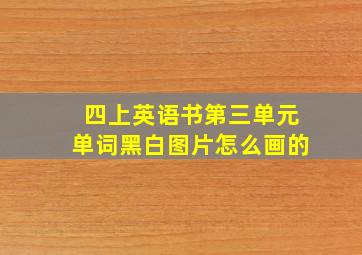 四上英语书第三单元单词黑白图片怎么画的