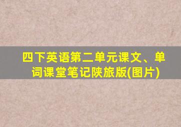 四下英语第二单元课文、单词课堂笔记陕旅版(图片)