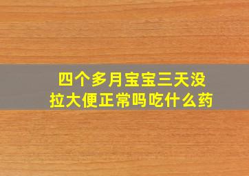 四个多月宝宝三天没拉大便正常吗吃什么药