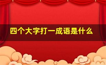 四个大字打一成语是什么